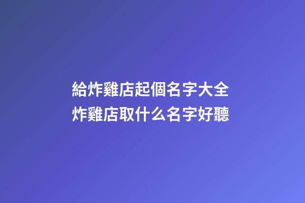 給炸雞店起個名字大全 炸雞店取什么名字好聽-第1張-店鋪起名-玄機派